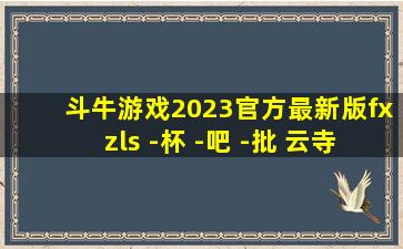 斗牛游戏2023官方最新版fxzls -杯 -吧 -批 云寺